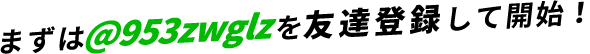 まずは@953zwglzを友達登録して開始！
